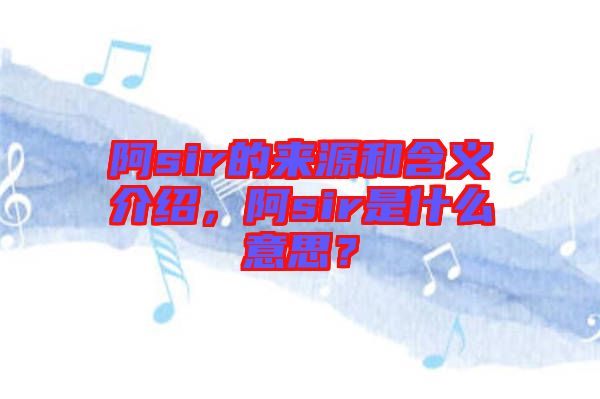 阿sir的來源和含義介紹，阿sir是什么意思？