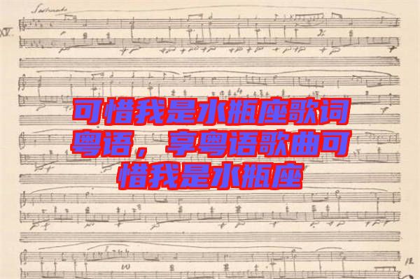 可惜我是水瓶座歌詞粵語，享粵語歌曲可惜我是水瓶座