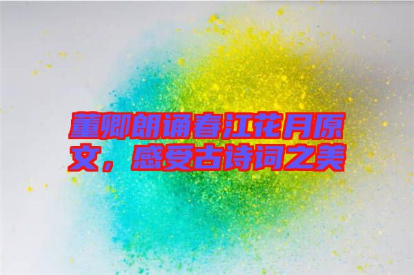 董卿朗誦春江花月原文，感受古詩詞之美