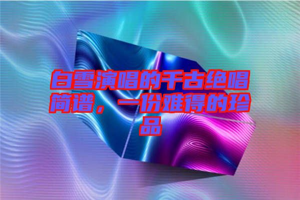 白雪演唱的千古絕唱簡譜，一份難得的珍品