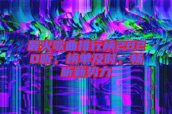 最火歌曲排行榜2020聽(tīng)，榜單及時(shí)，暢聽(tīng)新勢(shì)力
