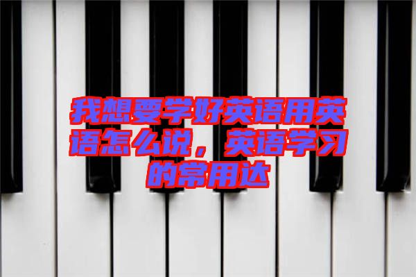 我想要學好英語用英語怎么說，英語學習的常用達