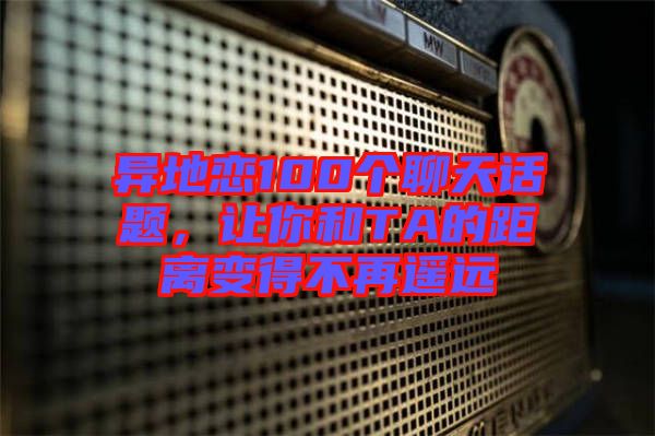 異地戀100個聊天話題，讓你和TA的距離變得不再遙遠