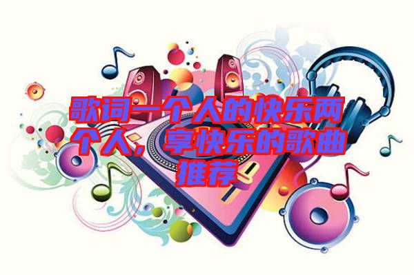 歌詞一個人的快樂兩個人，享快樂的歌曲推薦