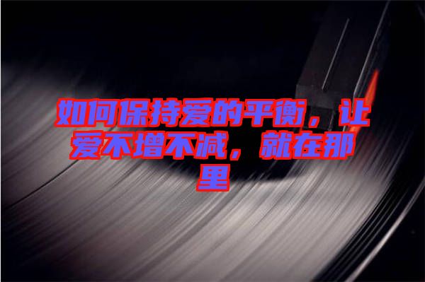 如何保持愛的平衡，讓愛不增不減，就在那里