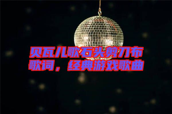 貝瓦兒歌石頭剪刀布歌詞，經(jīng)典游戲歌曲