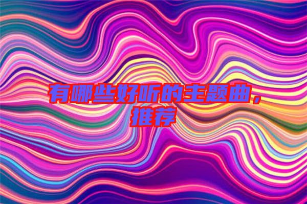 有哪些好聽的主題曲，推薦