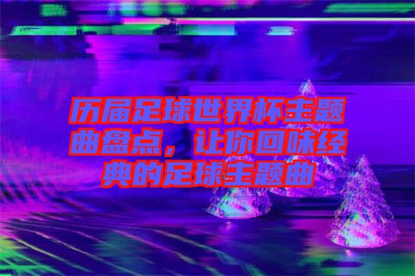 歷屆足球世界杯主題曲盤點，讓你回味經典的足球主題曲