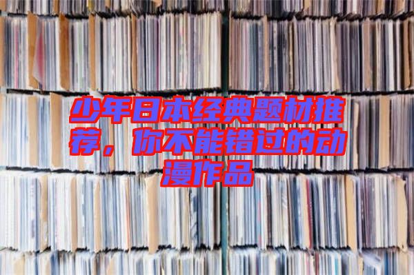 少年日本經(jīng)典題材推薦，你不能錯(cuò)過(guò)的動(dòng)漫作品