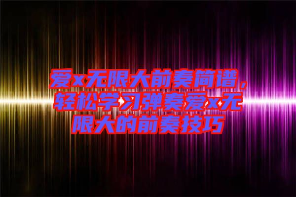 愛x無限大前奏簡譜，輕松學習彈奏愛x無限大的前奏技巧
