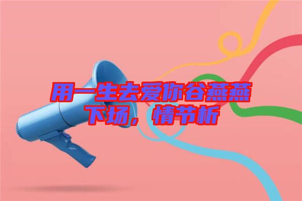 用一生去愛你谷燕燕下場，情節(jié)析