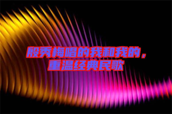 殷秀梅唱的我和我的，重溫經典民歌