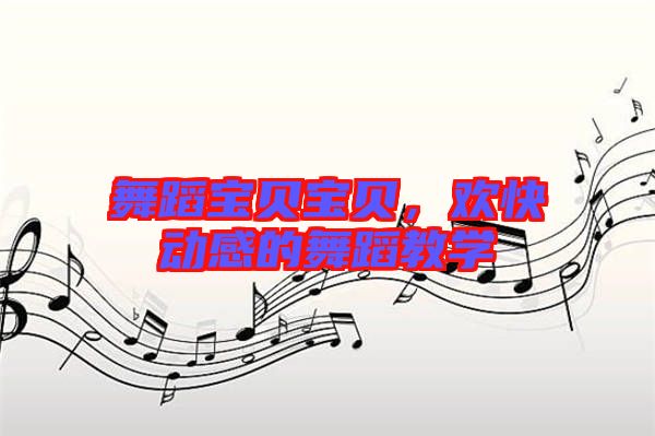 舞蹈寶貝寶貝，歡快動感的舞蹈教學