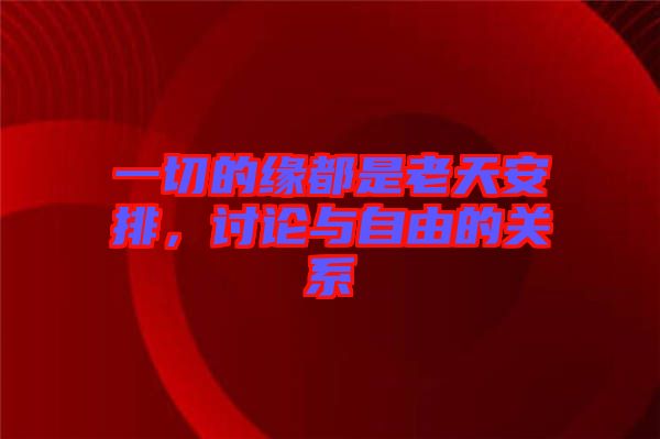 一切的緣都是老天安排，討論與自由的關系