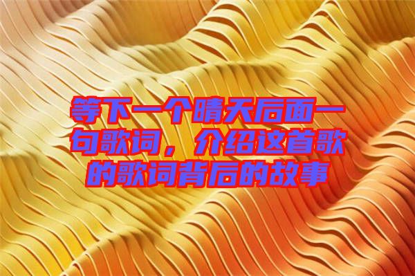 等下一個晴天后面一句歌詞，介紹這首歌的歌詞背后的故事