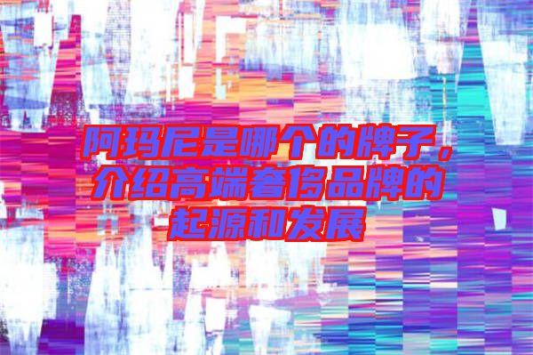 阿瑪尼是哪個的牌子，介紹高端奢侈品牌的起源和發展