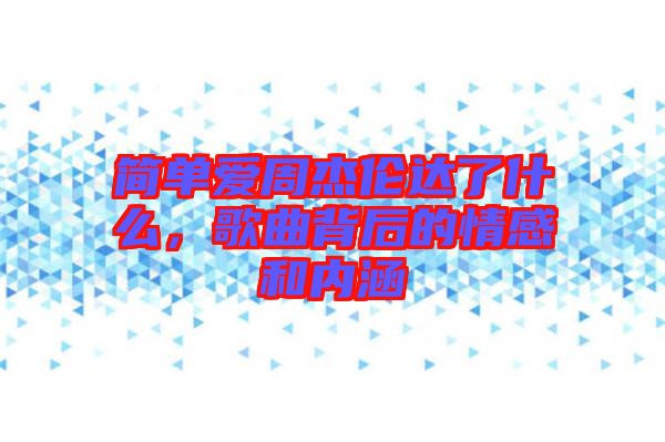 簡單愛周杰倫達了什么，歌曲背后的情感和內涵