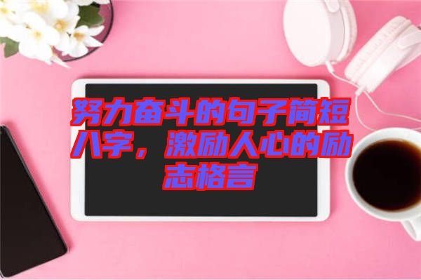 努力奮斗的句子簡短八字，激勵人心的勵志格言