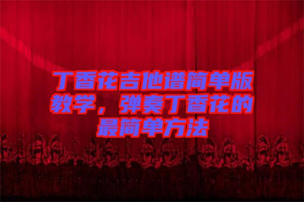 丁香花吉他譜簡單版教學，彈奏丁香花的最簡單方法