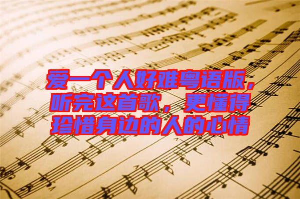 愛一個(gè)人好難粵語版，聽完這首歌，更懂得珍惜身邊的人的心情