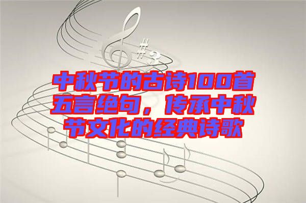 中秋節(jié)的古詩100首五言絕句，傳承中秋節(jié)文化的經典詩歌
