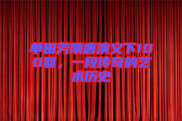 單田芳隋唐演義下100回，一段傳奇的藝術歷史