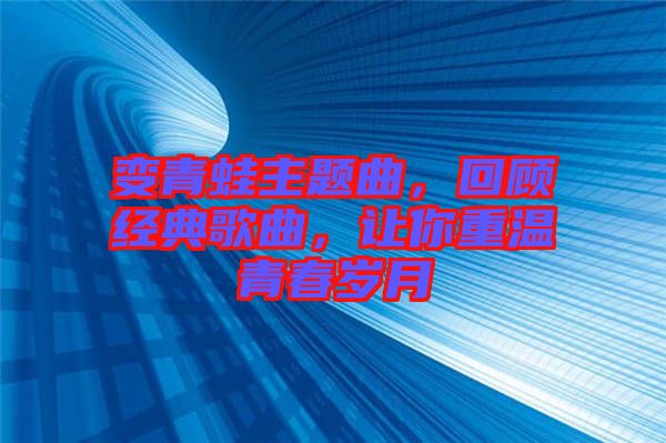 變青蛙主題曲，回顧經典歌曲，讓你重溫青春歲月