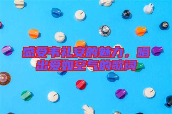 感受韋禮安的魅力，唱出愛如空氣的歌詞