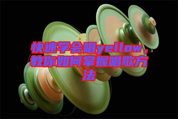 快速學會唱yellow，教你如何掌握唱歌方法