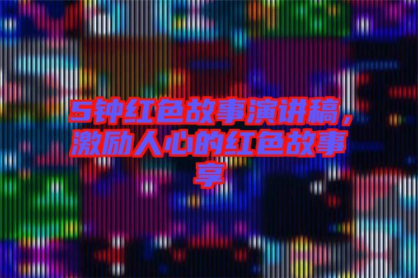 5鐘紅色故事演講稿，激勵人心的紅色故事享