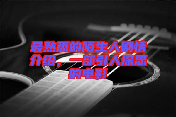 最熟悉的陌生人劇情介紹，一部引人深思的電影