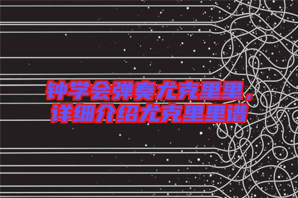 鐘學會彈奏尤克里里，詳細介紹尤克里里譜