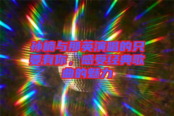 孫楠與那英演唱的只要有你，感受經典歌曲的魅力