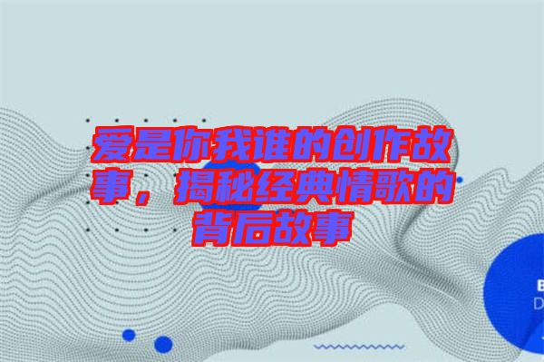 愛(ài)是你我誰(shuí)的創(chuàng)作故事，揭秘經(jīng)典情歌的背后故事