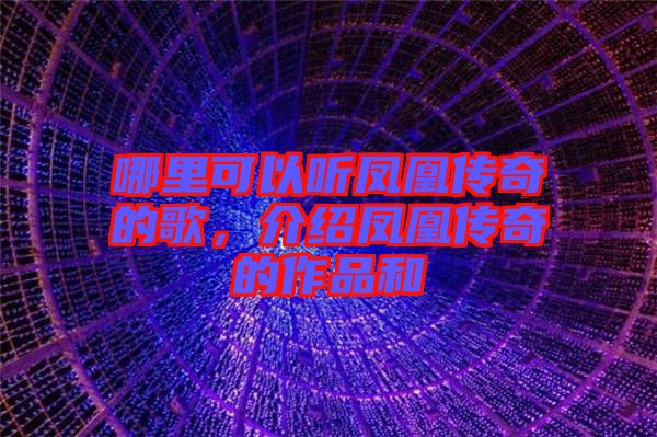 哪里可以聽鳳凰傳奇的歌，介紹鳳凰傳奇的作品和
