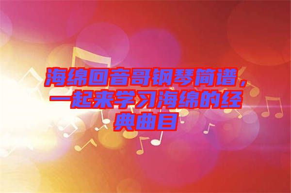 海綿回音哥鋼琴簡譜，一起來學習海綿的經典曲目