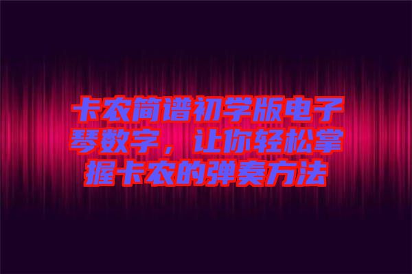 卡農簡譜初學版電子琴數字，讓你輕松掌握卡農的彈奏方法