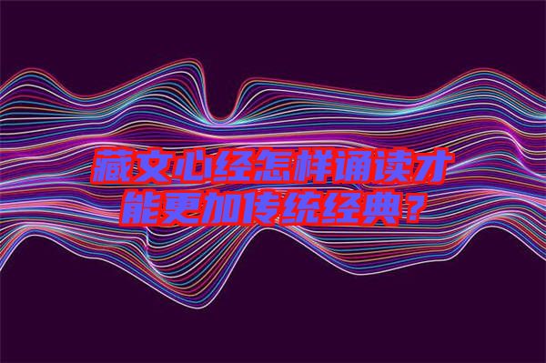 藏文心經怎樣誦讀才能更加傳統經典？