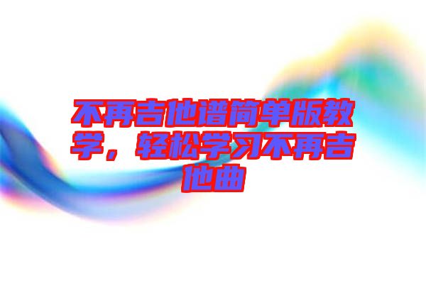 不再吉他譜簡單版教學(xué)，輕松學(xué)習(xí)不再吉他曲
