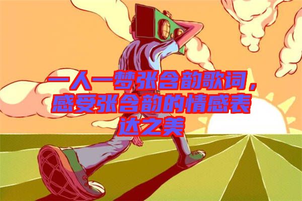 一人一夢張含韻歌詞，感受張含韻的情感表達之美