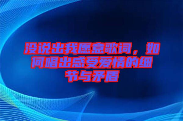沒說(shuō)出我愿意歌詞，如何唱出感受愛情的細(xì)節(jié)與矛盾