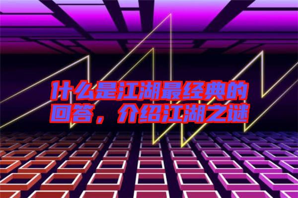 什么是江湖最經典的回答，介紹江湖之謎