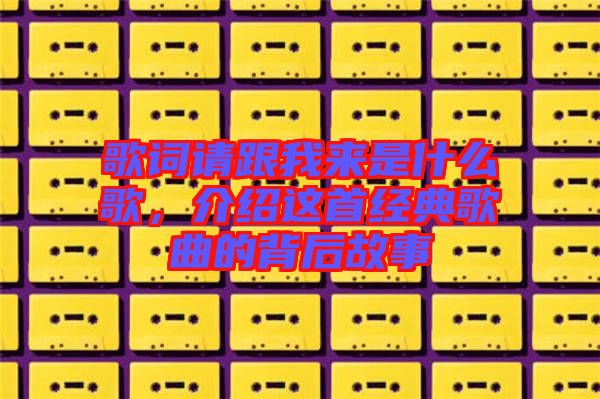 歌詞請跟我來是什么歌，介紹這首經典歌曲的背后故事