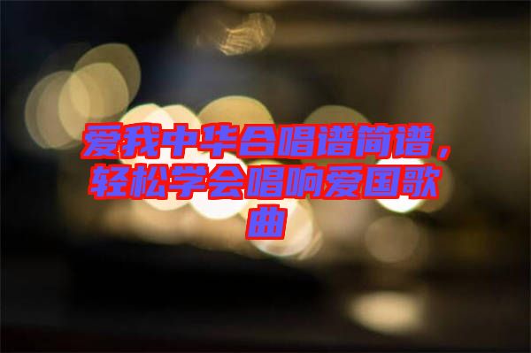 愛我中華合唱譜簡譜，輕松學會唱響愛國歌曲