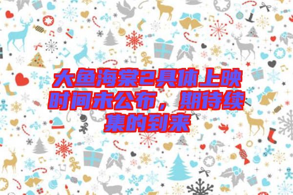 大魚海棠2具體上映時間未公布，期待續集的到來