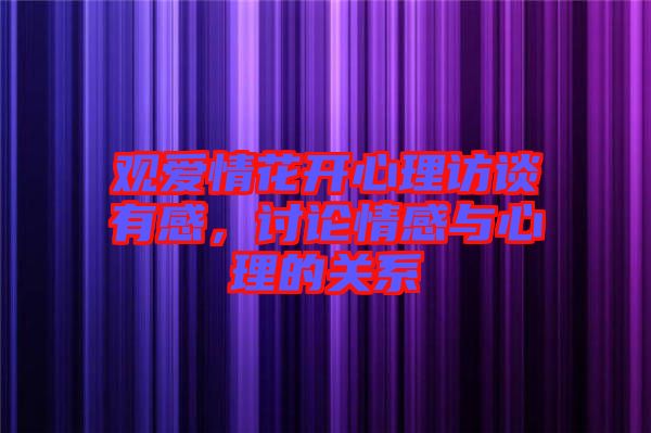 觀愛情花開心理訪談有感，討論情感與心理的關系