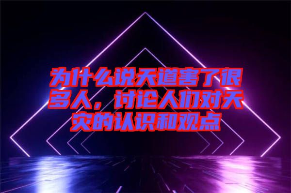 為什么說天道害了很多人，討論人們對天災的認識和觀點