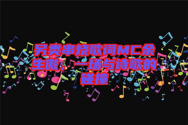 另類串燒歌詞MC余生傲，一場與詩歌的碰撞