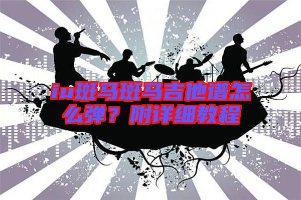 iu斑馬斑馬吉他譜怎么彈？附詳細(xì)教程