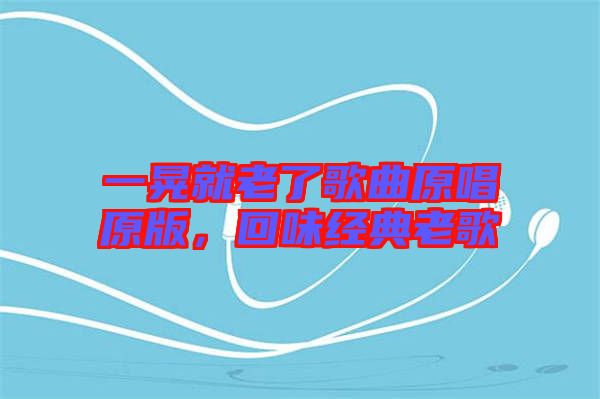 一晃就老了歌曲原唱原版，回味經典老歌